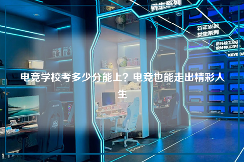 电竞学校考多少分能上？电竞也能走出精彩人生